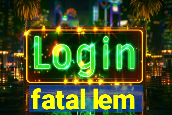 fatal lem